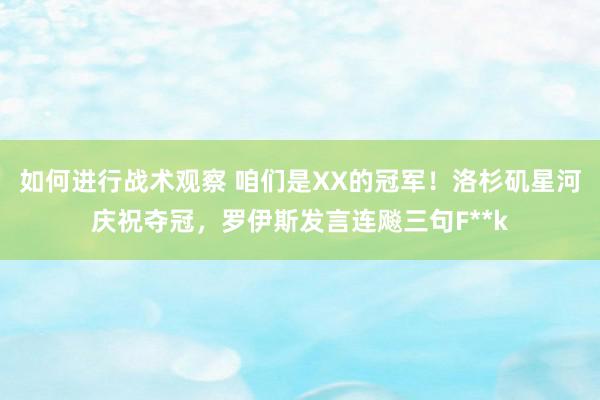 如何进行战术观察 咱们是XX的冠军！洛杉矶星河庆祝夺冠，罗伊斯发言连飚三句F**k