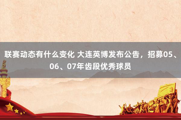 联赛动态有什么变化 大连英博发布公告，招募05、06、07年齿段优秀球员