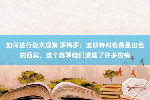 如何进行战术观察 罗梅罗：波斯特科格鲁是出色的西宾，这个赛季咱们遭逢了许多伤病