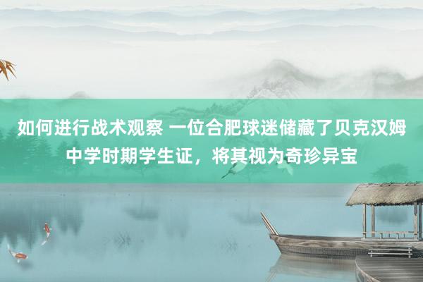 如何进行战术观察 一位合肥球迷储藏了贝克汉姆中学时期学生证，将其视为奇珍异宝