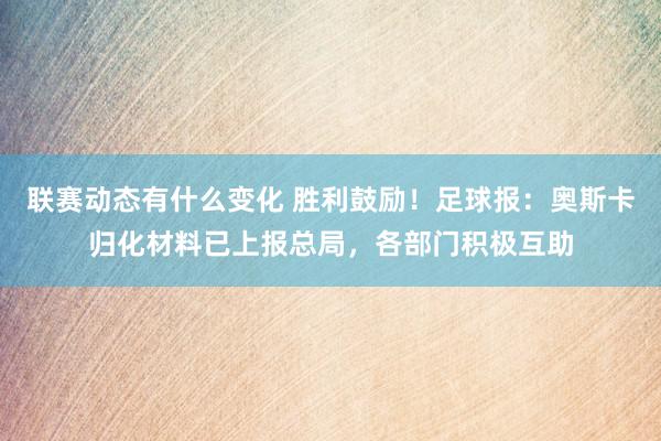 联赛动态有什么变化 胜利鼓励！足球报：奥斯卡归化材料已上报总局，各部门积极互助