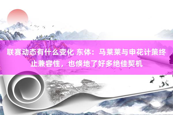 联赛动态有什么变化 东体：马莱莱与申花计策终止兼容性，也倏地了好多绝佳契机