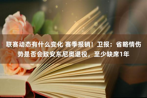 联赛动态有什么变化 赛季报销！卫报：省略情伤势是否会致安东尼奥退役，至少缺席1年