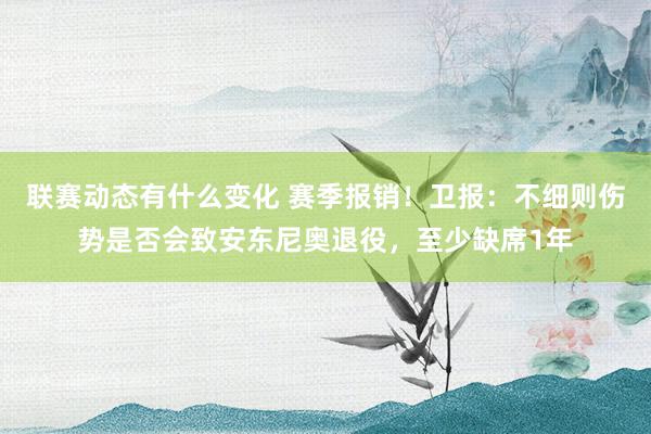 联赛动态有什么变化 赛季报销！卫报：不细则伤势是否会致安东尼奥退役，至少缺席1年