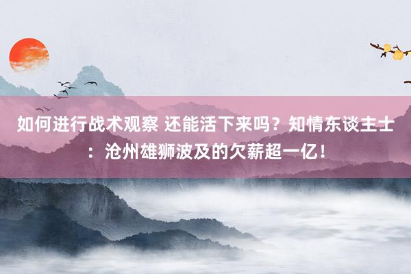 如何进行战术观察 还能活下来吗？知情东谈主士：沧州雄狮波及的欠薪超一亿！