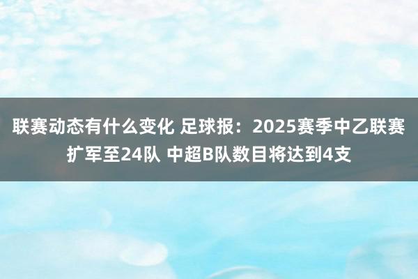 联赛动态有什么变化 足球报：2025赛季中乙联赛扩军至24队 中超B队数目将达到4支