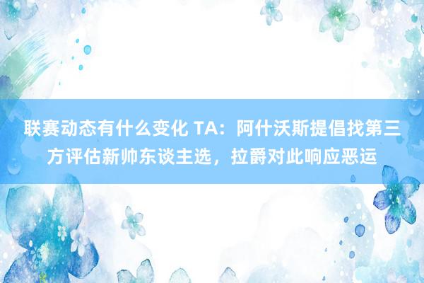 联赛动态有什么变化 TA：阿什沃斯提倡找第三方评估新帅东谈主选，拉爵对此响应恶运