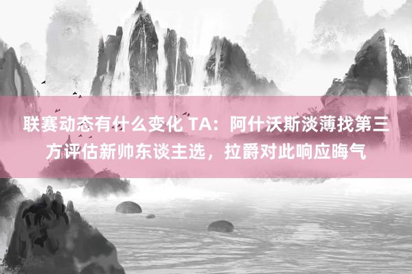 联赛动态有什么变化 TA：阿什沃斯淡薄找第三方评估新帅东谈主选，拉爵对此响应晦气