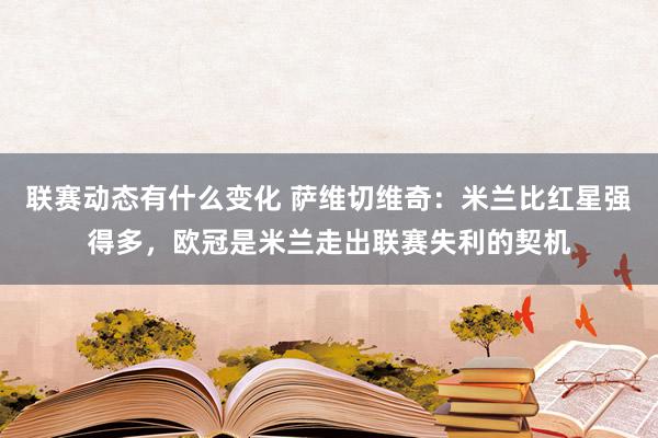 联赛动态有什么变化 萨维切维奇：米兰比红星强得多，欧冠是米兰走出联赛失利的契机