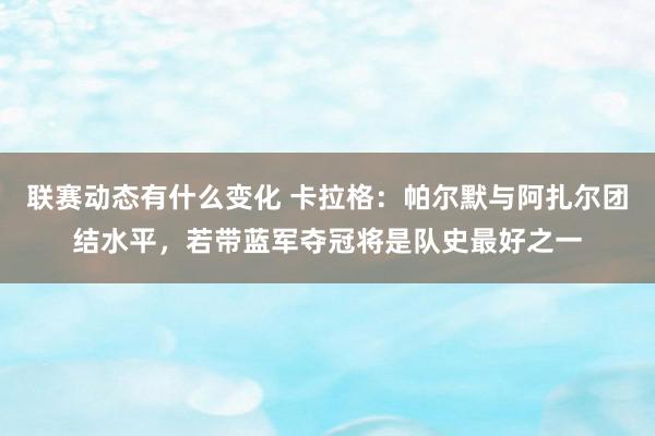 联赛动态有什么变化 卡拉格：帕尔默与阿扎尔团结水平，若带蓝军夺冠将是队史最好之一