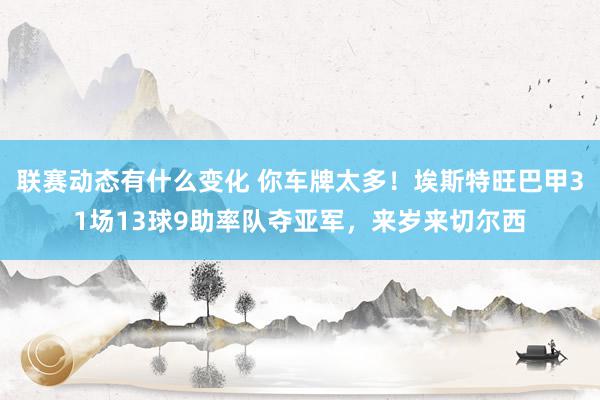 联赛动态有什么变化 你车牌太多！埃斯特旺巴甲31场13球9助率队夺亚军，来岁来切尔西