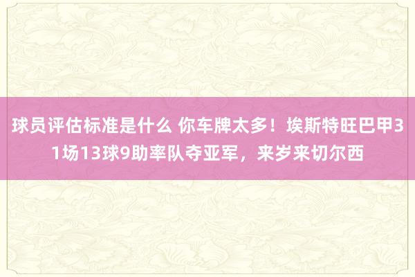 球员评估标准是什么 你车牌太多！埃斯特旺巴甲31场13球9助率队夺亚军，来岁来切尔西