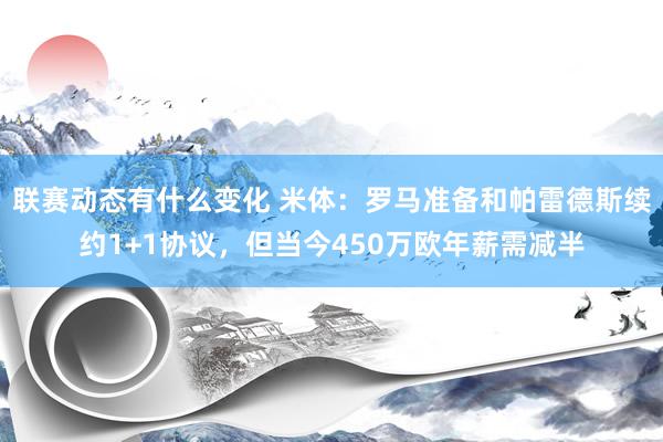 联赛动态有什么变化 米体：罗马准备和帕雷德斯续约1+1协议，但当今450万欧年薪需减半