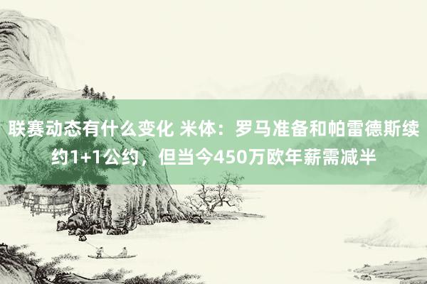 联赛动态有什么变化 米体：罗马准备和帕雷德斯续约1+1公约，但当今450万欧年薪需减半