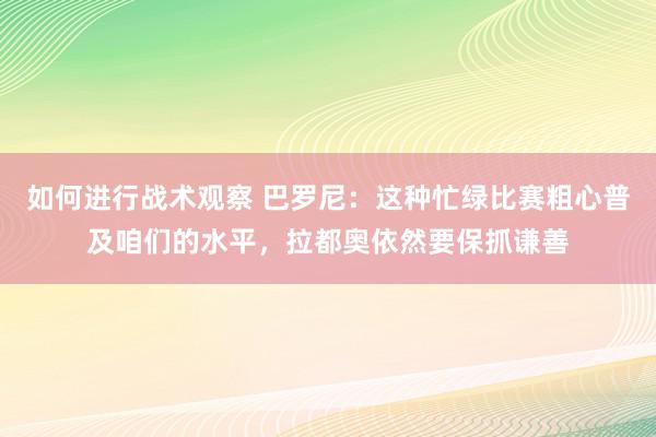 如何进行战术观察 巴罗尼：这种忙绿比赛粗心普及咱们的水平，拉都奥依然要保抓谦善