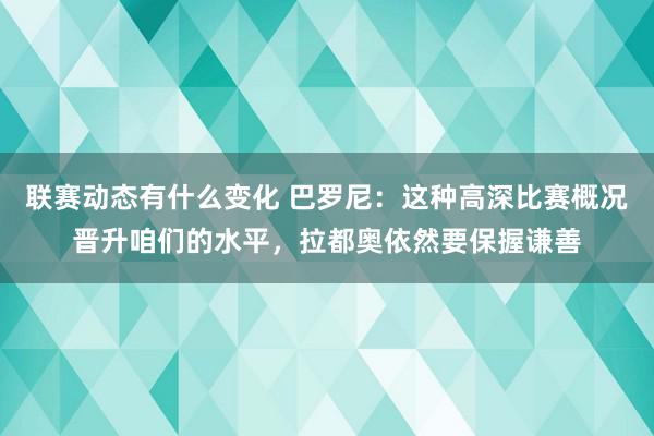 联赛动态有什么变化 巴罗尼：这种高深比赛概况晋升咱们的水平，拉都奥依然要保握谦善