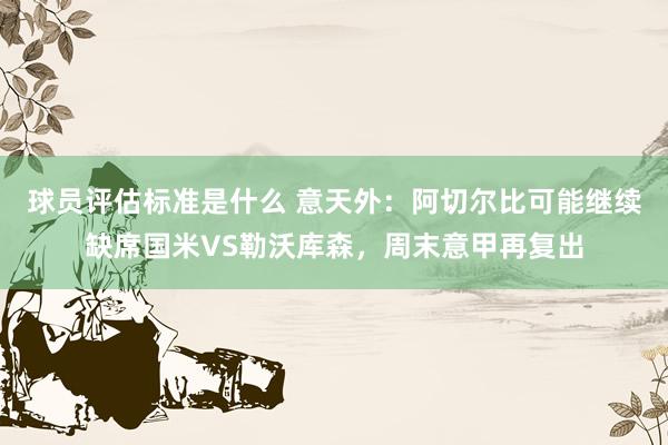 球员评估标准是什么 意天外：阿切尔比可能继续缺席国米VS勒沃库森，周末意甲再复出