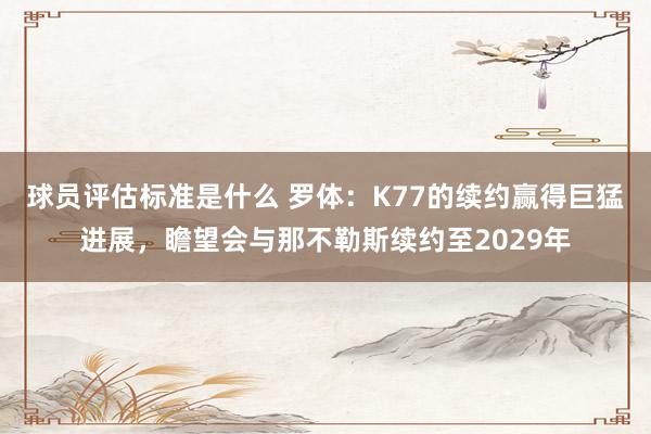 球员评估标准是什么 罗体：K77的续约赢得巨猛进展，瞻望会与那不勒斯续约至2029年