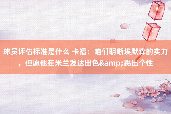 球员评估标准是什么 卡福：咱们明晰埃默森的实力，但愿他在米兰发达出色&踢出个性