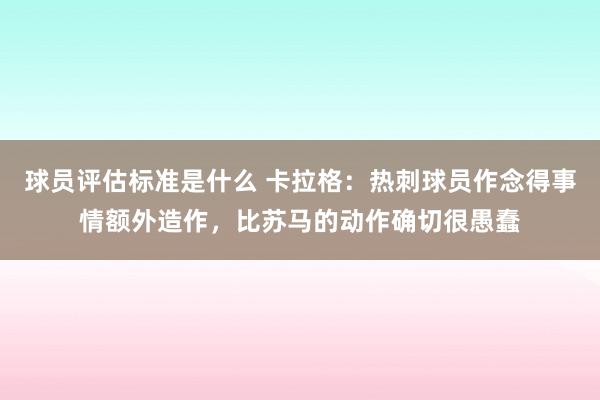 球员评估标准是什么 卡拉格：热刺球员作念得事情额外造作，比苏马的动作确切很愚蠢