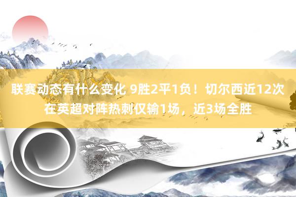 联赛动态有什么变化 9胜2平1负！切尔西近12次在英超对阵热刺仅输1场，近3场全胜