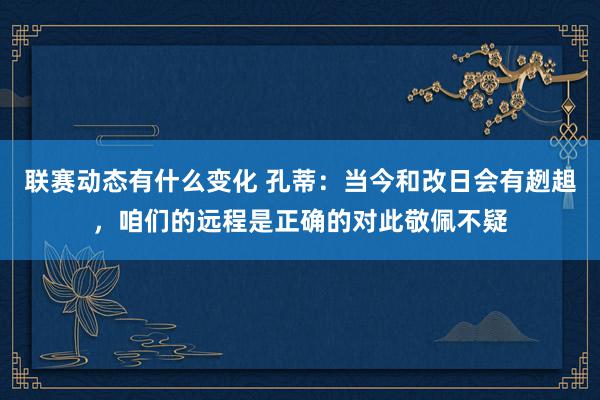 联赛动态有什么变化 孔蒂：当今和改日会有趔趄，咱们的远程是正确的对此敬佩不疑