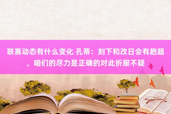 联赛动态有什么变化 孔蒂：刻下和改日会有趔趄，咱们的尽力是正确的对此折服不疑