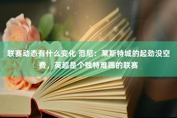 联赛动态有什么变化 范尼：莱斯特城的起劲没空费，英超是个独特难踢的联赛