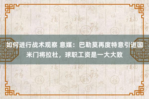 如何进行战术观察 意媒：巴勒莫再度特意引进国米门将拉杜，球职工资是一大大致