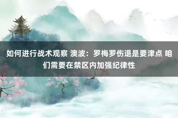 如何进行战术观察 澳波：罗梅罗伤退是要津点 咱们需要在禁区内加强纪律性