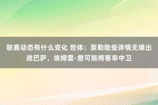 联赛动态有什么变化 世体：聚勒险些详情无缘出战巴萨，埃姆雷-詹可能将客串中卫