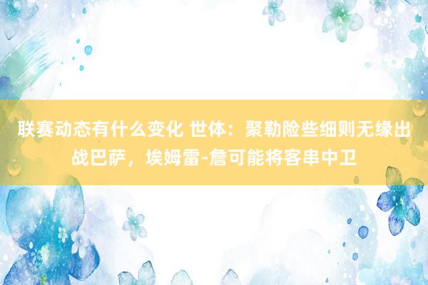 联赛动态有什么变化 世体：聚勒险些细则无缘出战巴萨，埃姆雷-詹可能将客串中卫