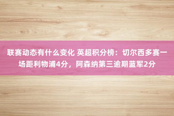 联赛动态有什么变化 英超积分榜：切尔西多赛一场距利物浦4分，阿森纳第三逾期蓝军2分