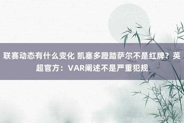 联赛动态有什么变化 凯塞多蹬踏萨尔不是红牌？英超官方：VAR阐述不是严重犯规