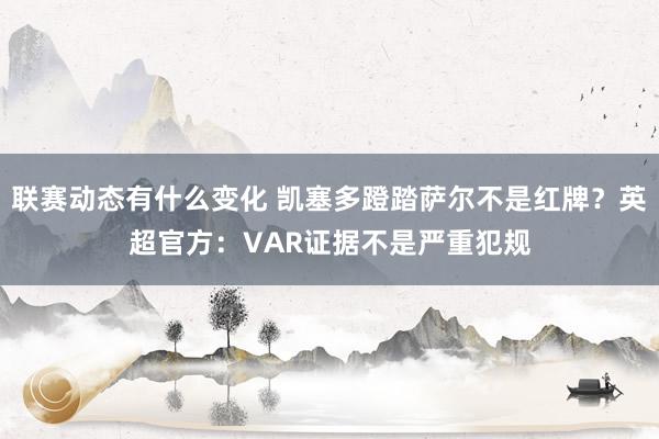 联赛动态有什么变化 凯塞多蹬踏萨尔不是红牌？英超官方：VAR证据不是严重犯规