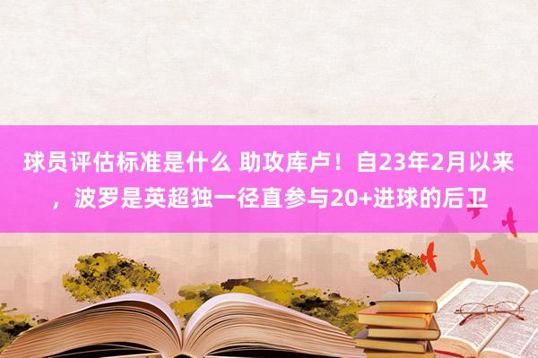 球员评估标准是什么 助攻库卢！自23年2月以来，波罗是英超独一径直参与20+进球的后卫