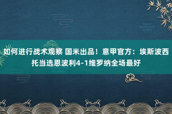 如何进行战术观察 国米出品！意甲官方：埃斯波西托当选恩波利4-1维罗纳全场最好