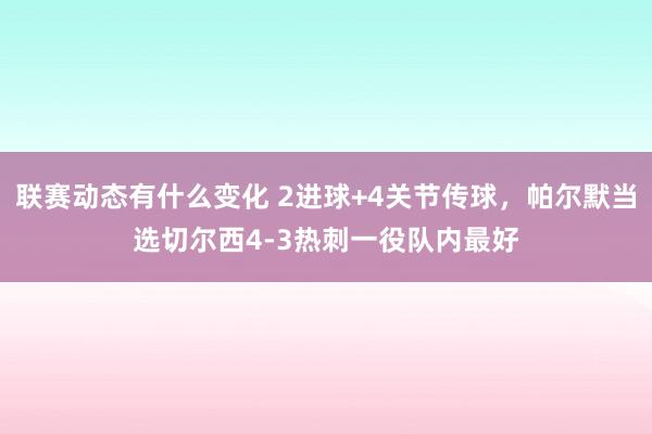 联赛动态有什么变化 2进球+4关节传球，帕尔默当选切尔西4-3热刺一役队内最好