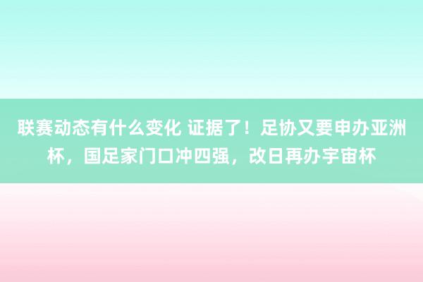 联赛动态有什么变化 证据了！足协又要申办亚洲杯，国足家门口冲四强，改日再办宇宙杯