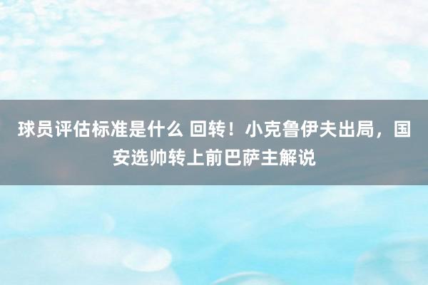 球员评估标准是什么 回转！小克鲁伊夫出局，国安选帅转上前巴萨主解说