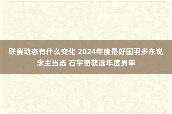 联赛动态有什么变化 2024年度最好国羽多东说念主当选 石宇奇获选年度男单