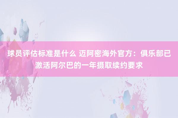 球员评估标准是什么 迈阿密海外官方：俱乐部已激活阿尔巴的一年摄取续约要求