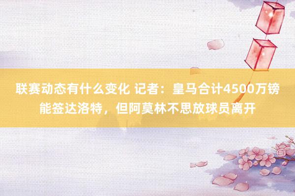 联赛动态有什么变化 记者：皇马合计4500万镑能签达洛特，但阿莫林不思放球员离开