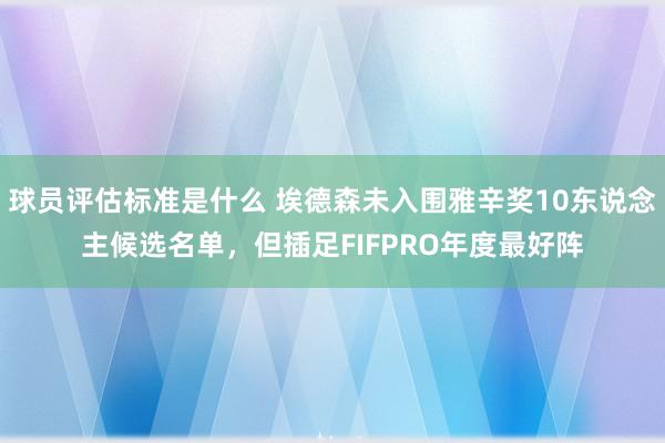 球员评估标准是什么 埃德森未入围雅辛奖10东说念主候选名单，但插足FIFPRO年度最好阵