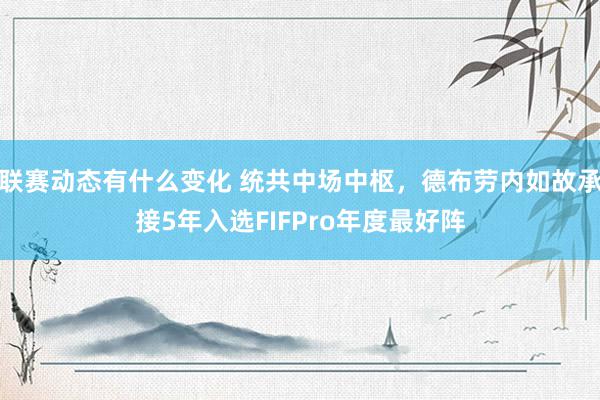 联赛动态有什么变化 统共中场中枢，德布劳内如故承接5年入选FIFPro年度最好阵