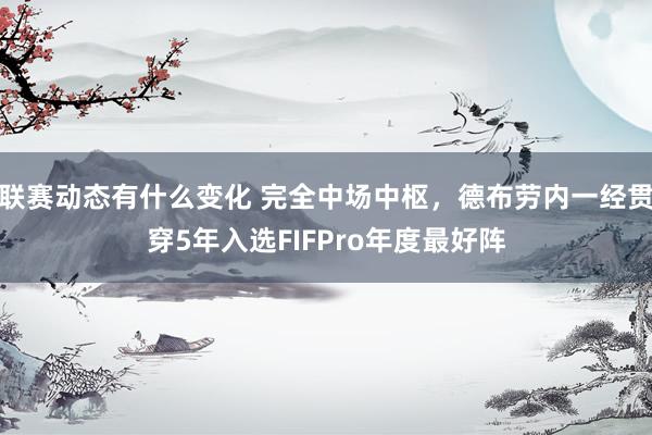 联赛动态有什么变化 完全中场中枢，德布劳内一经贯穿5年入选FIFPro年度最好阵