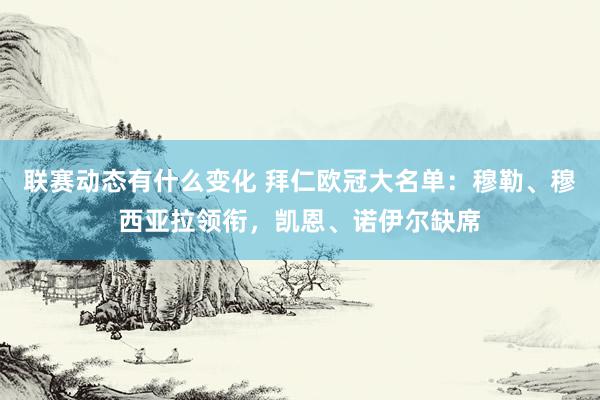 联赛动态有什么变化 拜仁欧冠大名单：穆勒、穆西亚拉领衔，凯恩、诺伊尔缺席