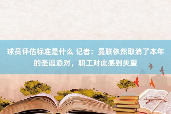 球员评估标准是什么 记者：曼联依然取消了本年的圣诞派对，职工对此感到失望