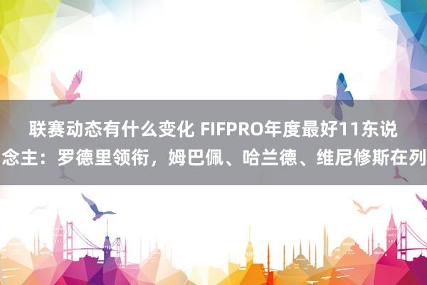 联赛动态有什么变化 FIFPRO年度最好11东说念主：罗德里领衔，姆巴佩、哈兰德、维尼修斯在列